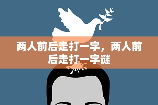 两人前后走打一字，两人前后走打一字谜