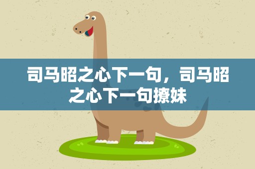 司马昭之心下一句，司马昭之心下一句撩妹