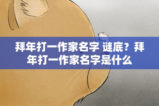 拜年打一作家名字 谜底？拜年打一作家名字是什么