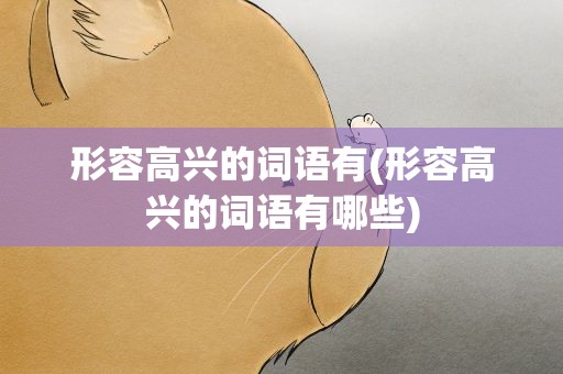 形容高兴的词语有(形容高兴的词语有哪些)