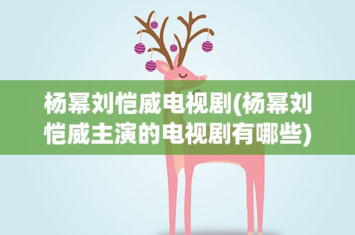 杨幂刘恺威电视剧(杨幂刘恺威主演的电视剧有哪些)