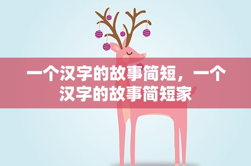 一个汉字的故事简短，一个汉字的故事简短家