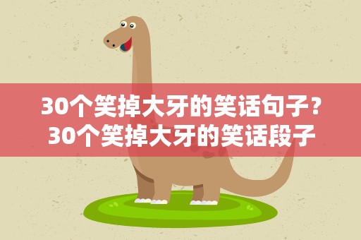 30个笑掉大牙的笑话句子？30个笑掉大牙的笑话段子