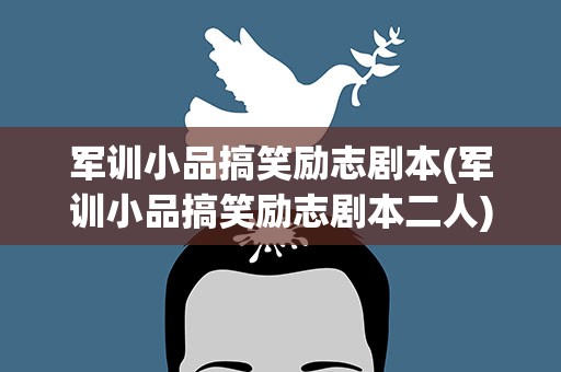 军训小品搞笑励志剧本(军训小品搞笑励志剧本二人)