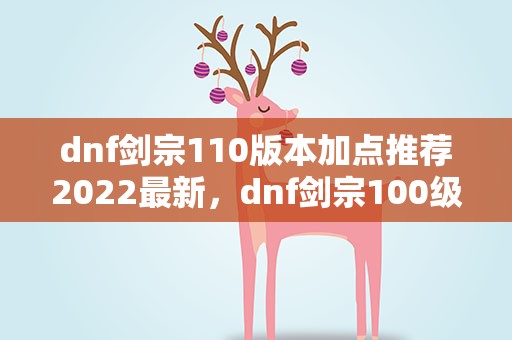 dnf剑宗110版本加点推荐2022最新，dnf剑宗100级怎么加点 2022剑宗加点推荐