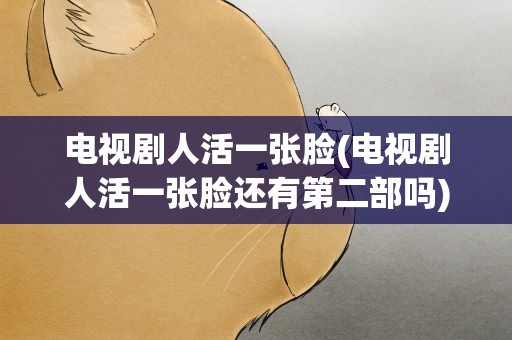 电视剧人活一张脸(电视剧人活一张脸还有第二部吗)