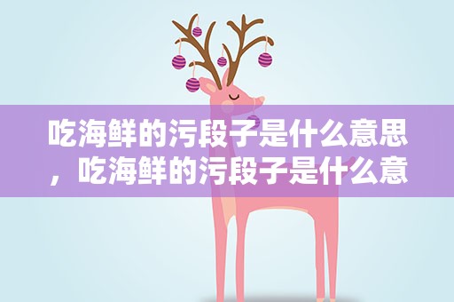 吃海鲜的污段子是什么意思，吃海鲜的污段子是什么意思啊