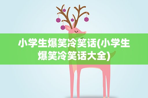小学生爆笑冷笑话(小学生爆笑冷笑话大全)