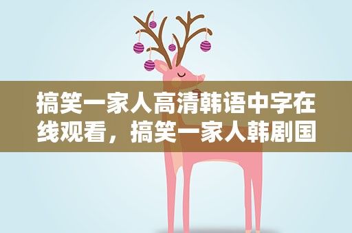 搞笑一家人高清韩语中字在线观看，搞笑一家人韩剧国语版高清在线观看