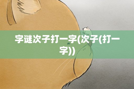 字谜次子打一字(次子(打一字))