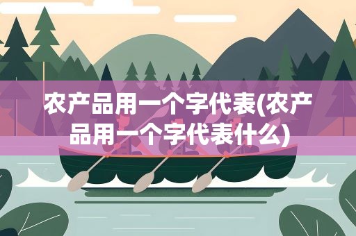 农产品用一个字代表(农产品用一个字代表什么)
