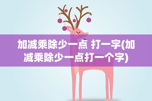 加减乘除少一点 打一字(加减乘除少一点打一个字)