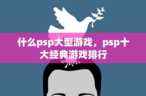 什么psp大型游戏，psp十大经典游戏排行