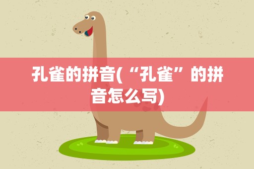 孔雀的拼音(“孔雀”的拼音怎么写)