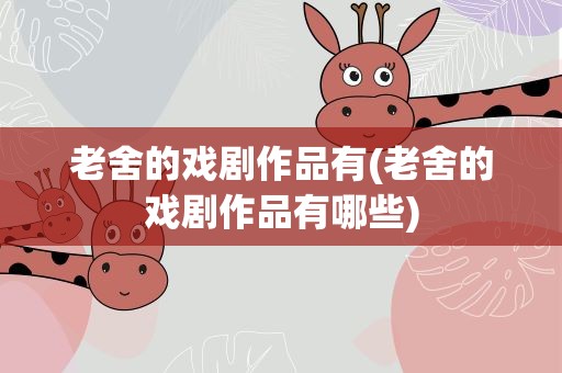 老舍的戏剧作品有(老舍的戏剧作品有哪些)