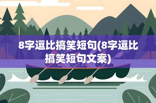 8字逗比搞笑短句(8字逗比搞笑短句文案)