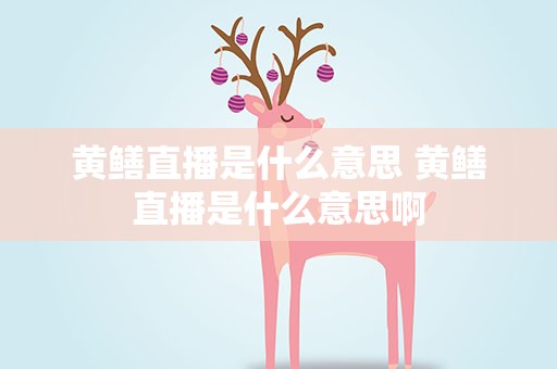 黄鳝直播是什么意思 黄鳝直播是什么意思啊
