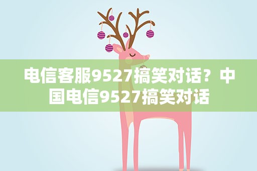 电信客服9527搞笑对话？中国电信9527搞笑对话