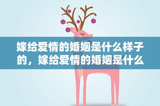嫁给爱情的婚姻是什么样子的，嫁给爱情的婚姻是什么样子的呢
