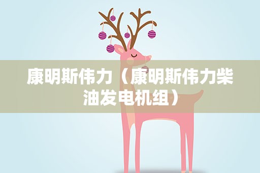 康明斯伟力（康明斯伟力柴油发电机组）