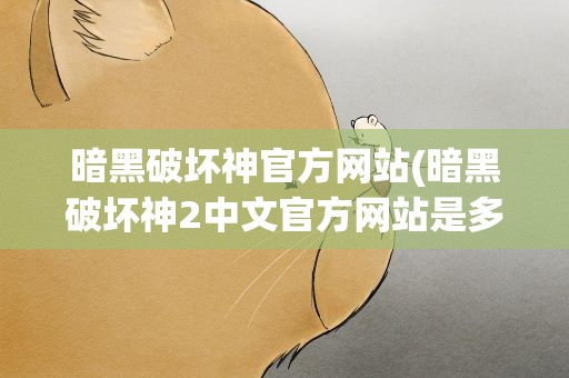 暗黑破坏神官方网站(暗黑破坏神2中文官方网站是多少)