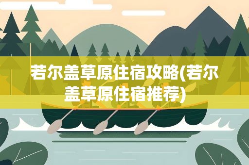 若尔盖草原住宿攻略(若尔盖草原住宿推荐)