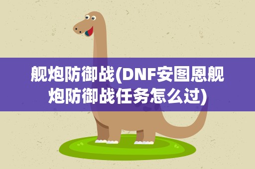 舰炮防御战(DNF安图恩舰炮防御战任务怎么过)