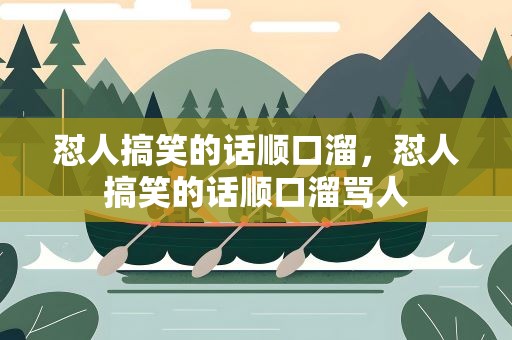 怼人搞笑的话顺口溜，怼人搞笑的话顺口溜骂人