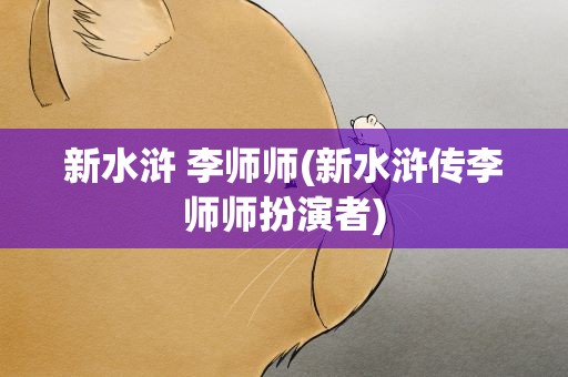 新水浒 李师师(新水浒传李师师扮演者)