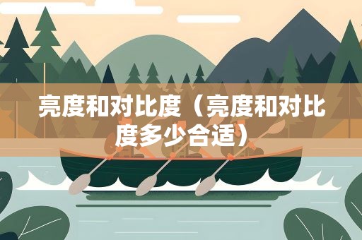 亮度和对比度（亮度和对比度多少合适）
