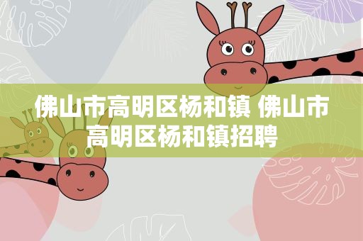 佛山市高明区杨和镇 佛山市高明区杨和镇招聘