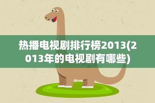 热播电视剧排行榜2013(2013年的电视剧有哪些)