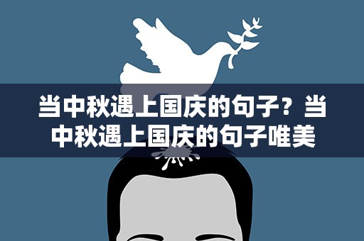当中秋遇上国庆的句子？当中秋遇上国庆的句子唯美