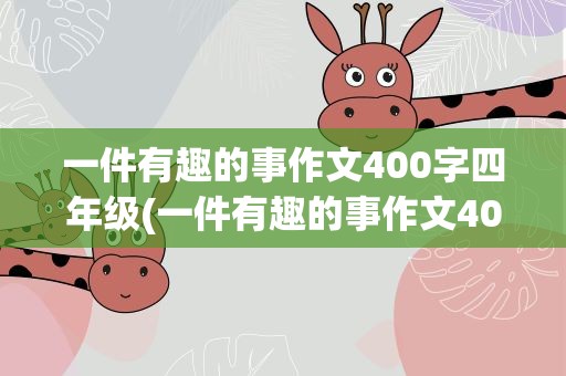 一件有趣的事作文400字四年级(一件有趣的事作文400字四年级上册)