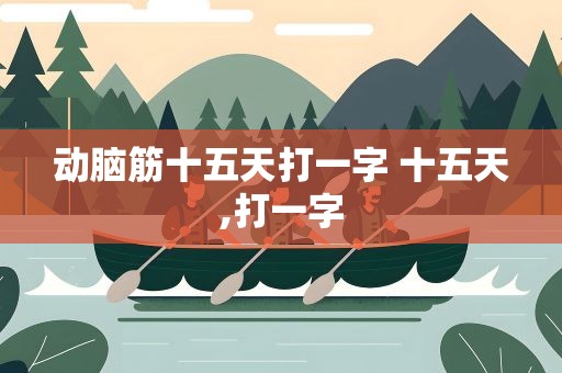 动脑筋十五天打一字 十五天,打一字