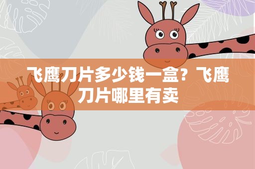 飞鹰刀片多少钱一盒？飞鹰刀片哪里有卖