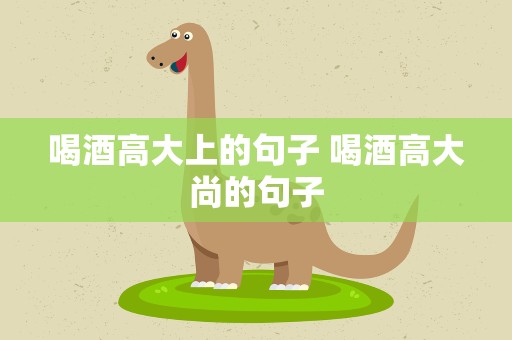 喝酒高大上的句子 喝酒高大尚的句子