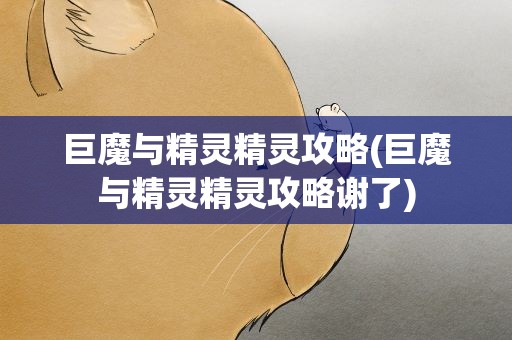 巨魔与精灵精灵攻略(巨魔与精灵精灵攻略谢了)