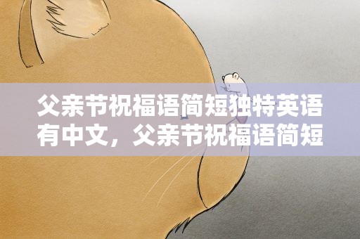 父亲节祝福语简短独特英语有中文，父亲节祝福语简短10句英语