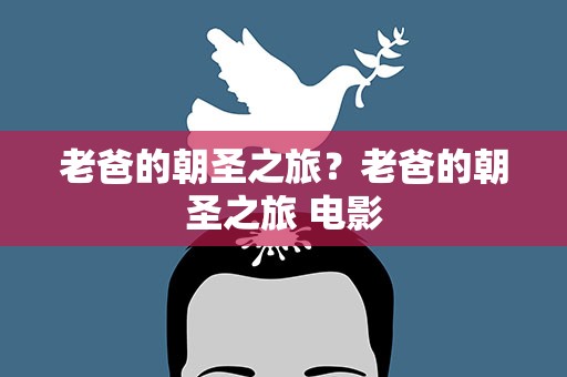 老爸的朝圣之旅？老爸的朝圣之旅 电影