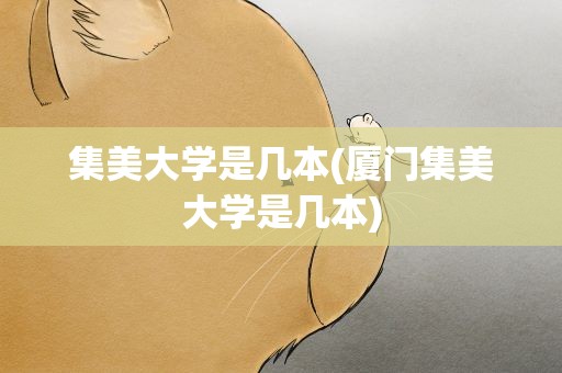 集美大学是几本(厦门集美大学是几本)