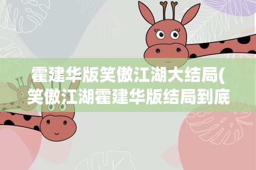 霍建华版笑傲江湖大结局(笑傲江湖霍建华版结局到底是怎样的啊)