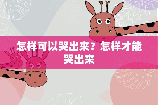 怎样可以哭出来？怎样才能哭出来