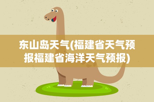 东山岛天气(福建省天气预报福建省海洋天气预报)