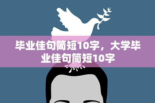 毕业佳句简短10字，大学毕业佳句简短10字