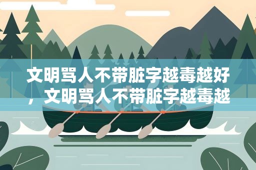 文明骂人不带脏字越毒越好，文明骂人不带脏字越毒越好长篇