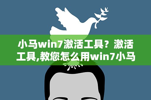 小马win7激活工具？激活工具,教您怎么用win7小马激活工具激活