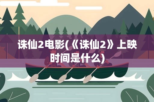 诛仙2电影(《诛仙2》上映时间是什么)