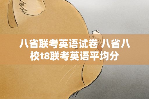 八省联考英语试卷 八省八校t8联考英语平均分