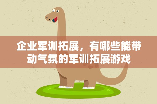 企业军训拓展，有哪些能带动气氛的军训拓展游戏